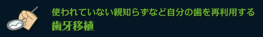 使われていない親知らずなど自分の歯を再利用する　歯牙移植