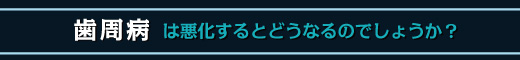 どのように歯周病は進んで行くのでしょうか？