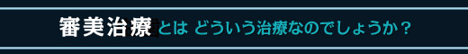 審美治療とはどんな治療なのでしょうか？