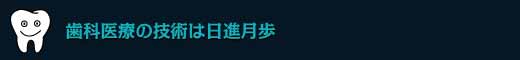 歯科医療の技術は日進月歩