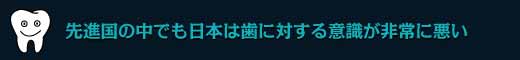 先進国の中でも日本は歯に対する意識が非常に悪い