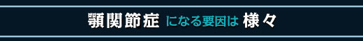 顎関節症になる要因は様々