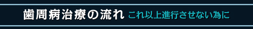 歯周病治療の流れ　これ以上進行させない為に