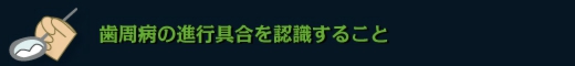 歯周病の進行具合を認識すること