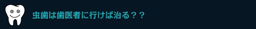 虫歯は歯医者に行けば治る？？