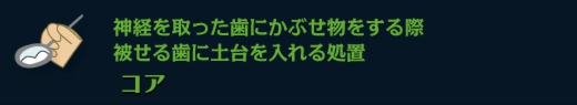 神経を取った歯にかぶせ物をする際　被せる歯に土台を入れる処置　コア