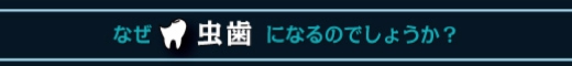 なぜ虫歯になるのでしょうか？